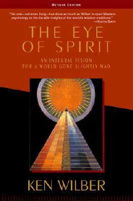 The Eye of Spirit: An Integral Vision for a World Gone Slightly Mad by Ken Wilber