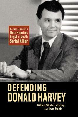 Defending Donald Harvey: The Case of America's Most Notorious Angel-of-Death Serial Killer by Bruce Martin, William Whalen