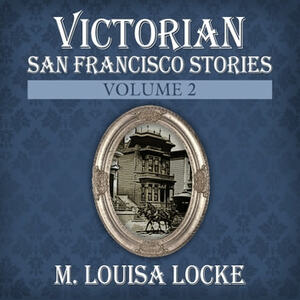 Victorian San Francisco Stories: Volume 2 by M. Louisa Locke