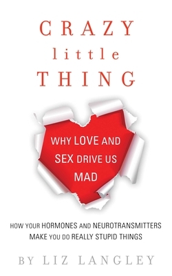 Crazy Little Thing: Why Love and Sex Drive Us Mad by Liz Langley
