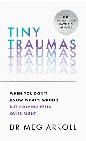 Tiny Traumas: When you don't know what's wrong, but nothing feels quite right by Meg Arroll