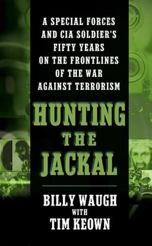 Hunting the Jackal: A Special Forces and CIA Ground Soldier's Fifty-Year Career Hunting America's Enemies by Tim Keown, Billy Waugh