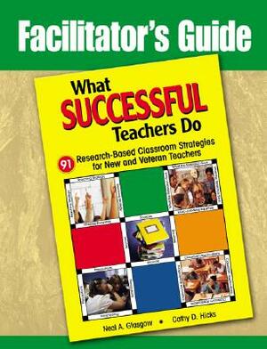 Facilitator's Guide to What Successful Teachers Do: 91 Research-Based Classroom Strategies for New and Veteran Teachers by Cathy D. Hicks, Neal A. Glasgow