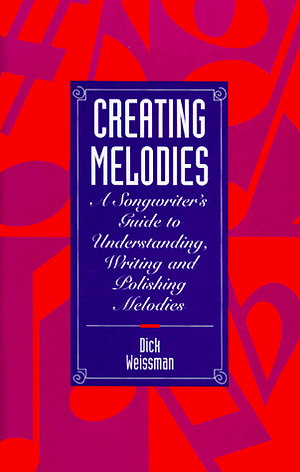 Creating Melodies: A Songwriter's Guide to Understanding, Writing, and Polishing Melodies by Dick Weissman