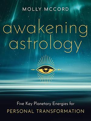 Awakening Astrology: Five Key Planetary Energies for Personal Transformation by Molly McCord