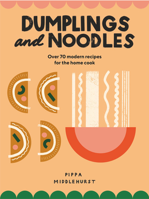Dumplings and Noodles: Over 70 Modern Recipes For The Home Cook by Pippa Middlehurst