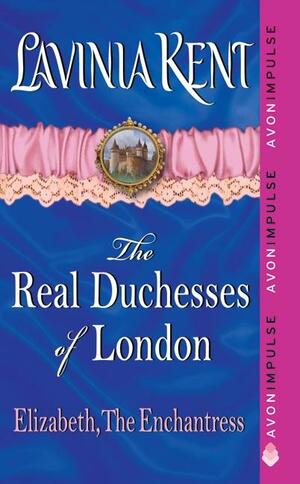 Elizabeth, The Enchantress: The Real Duchesses of London by Lavinia Kent