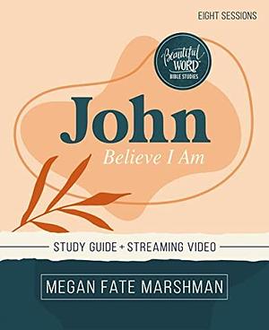 John Bible Study Guide Plus Streaming Video: Believe I Am by Megan Fate Marshman