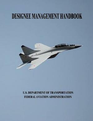 Designee Management Handbook by Federal Aviation Administration, U. S. Department of Transportation