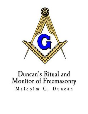 Duncan's Ritual and Monitor of Freemasonry: Duncan's Masonic Ritual and Monitor by Malcolm C. Duncan