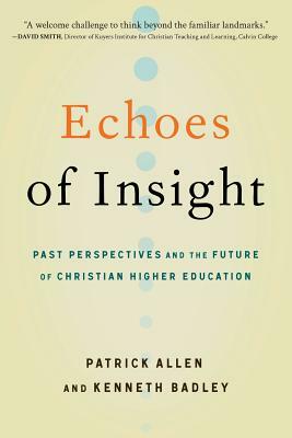 Echoes of Insight: Past Perspectives and the Future of Christian Higher Education by Patrick Allen, Kenneth Badley