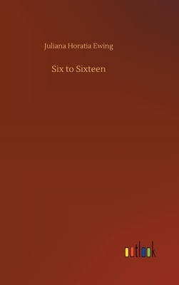 Six to Sixteen by Juliana Horatia Ewing