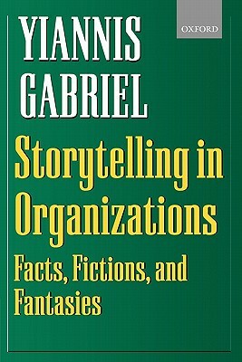 Storytelling in Organizations: Facts, Fictions, and Fantasies by Yiannis Gabriel