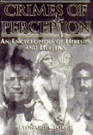 The Encyclopedia Of Heresies And Heretics by Leonard George