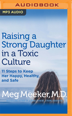 Raising a Strong Daughter in a Toxic Culture: 11 Steps to Keep Her Happy, Healthy, and Safe by Meg Meeker