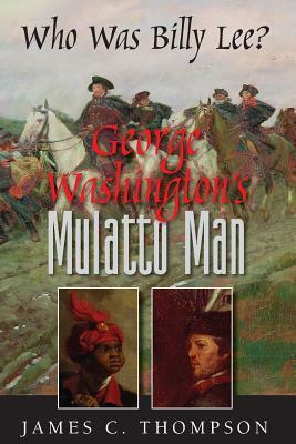 George Washington's Mulatto Man: Who Was Billy Lee ? by James C. Thompson