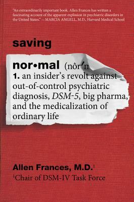 Saving Normal: An Insider's Revolt Against Out-Of-Control Psychiatric Diagnosis, Dsm-5, Big Pharma, and the Medicalization of Ordinar by Allen Frances