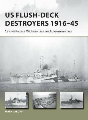 US Flush-Deck Destroyers 1916-45: Caldwell, Wickes, and Clemson Classes by Mark Lardas