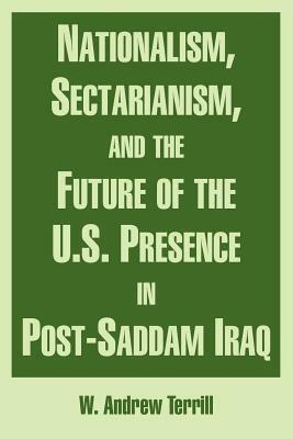 Nationalism, Sectarianism, and the Future of the U.S. Presence in Post-Saddam Iraq by W. Andrew Terrill