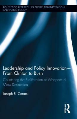 Leadership and Policy Innovation - From Clinton to Bush: Countering the Proliferation of Weapons of Mass Destruction by Joseph R. Cerami