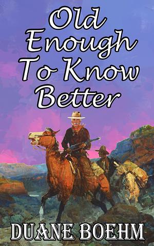 Old Enough To Know Better by Duane Boehm, Duane Boehm