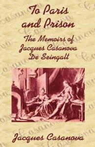 To Paris and Prison: The Memoirs of Jacques Casanova de Seingalt by Giacomo Casanova