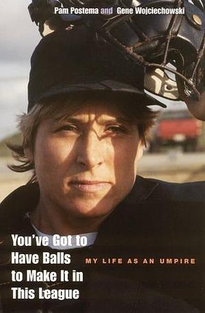 You've Got to Have Balls to Make It in This League: My Life As an Umpire by Pam Postema, Pam Postema, Gene Wojciechowski