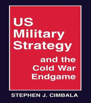 Us Military Strategy and the Cold War Endgame by Stephen J. Cimbala