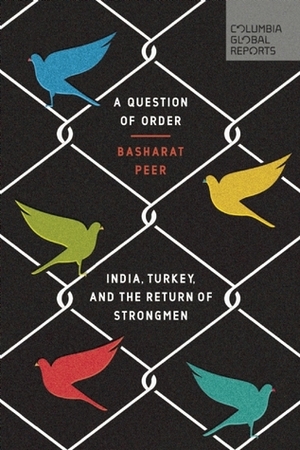 A Question of Order: India, Turkey, and the Return of Strongmen by Basharat Peer