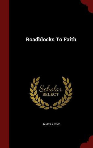 Roadblocks to Faith by James A. Pike