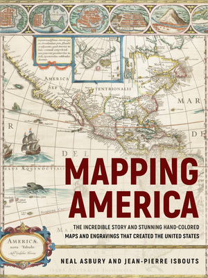 Mapping America: The Incredible Story and Stunning Hand-Colored Maps and Engravings That Created the United States by Jean-Pierre Isbouts, Neal Asbury