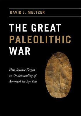 The Great Paleolithic War: How Science Forged an Understanding of America's Ice Age Past by David J. Meltzer