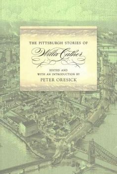 The Pittsburgh Stories of Willa Cather by Peter Oresick, Willa Cather