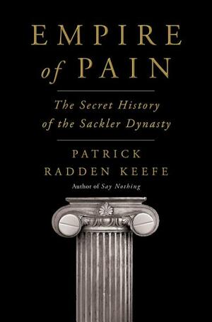 Empire of Pain: The Secret History of the Sackler Dynasty by Patrick Radden Keefe