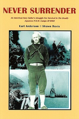 Never Surrender: An American Navy Sailor's Struggle For Survival in the Deadly Japanese P.O.W. Camps of WW II by Shawn Davis