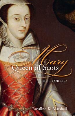 Mary Queen of Scots: Truth or Lies by Rosalind K. Marshall