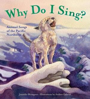 Why Do I Sing?: Animal Songs of the Pacific Northwest by Jennifer Blomgren