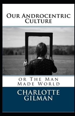 Our Androcentric Culture Or The Man-Made World Illustrated by Charlotte Gilman