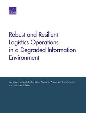 Robust and Resilient Logistics Operations in a Degraded Information Environment by Don Snyder, Elizabeth Bodine-Baron, Mahyar A. Amouzegar