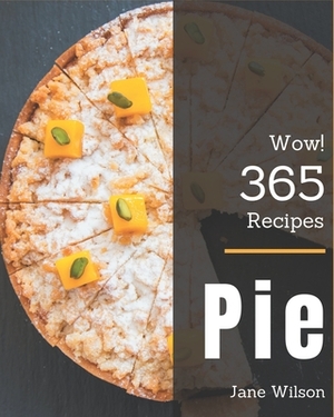 Wow! 365 Pie Recipes: A Pie Cookbook to Fall In Love With by Jane Wilson