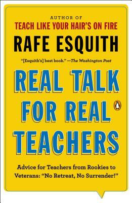 Real Talk for Real Teachers: Advice for Teachers from Rookies to Veterans: "no Retreat, No Surrender!" by Rafe Esquith