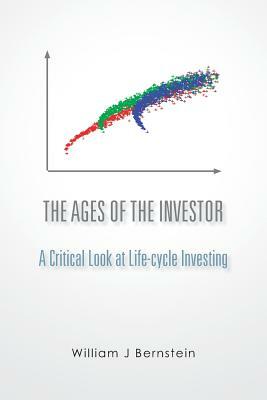 The Ages of the Investor: A Critical Look at Life-cycle Investing by William J. Bernstein