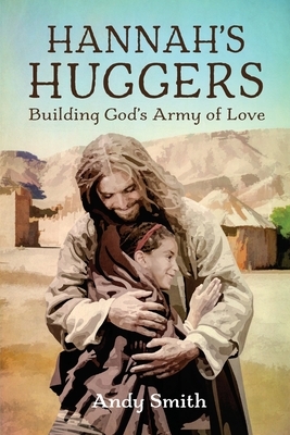 Hannah's Huggers: Building God's Army of Love by Andy Smith