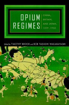 Opium Regimes: China, Britain, and Japan, 1839-1952 by Timothy Brook