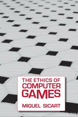 The Ethics of Computer Games by Miguel Sicart