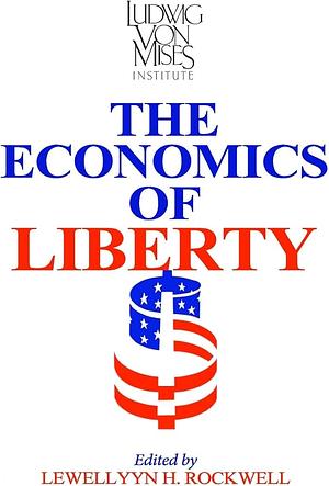 The Economics of Liberty by Llewellyn H. Rockwell Jr.