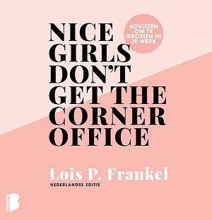 Nice girls don't get the corner office: Adviezen voor vrouwen die willen groeien in hun werk by Lois P. Frankel