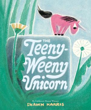 The Teeny-Weeny Unicorn by Shawn Harris