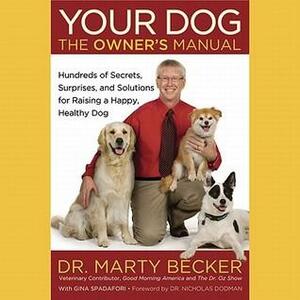Your Dog: The Owner's Manual: Hundreds of Secrets, Surprises, and Solutions for Raising a Happy, Healthy Dog by Marty Becker