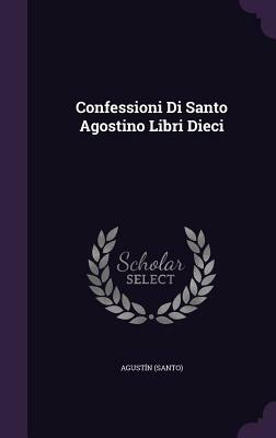 Confessioni Di Santo Agostino Libri Dieci by San Agustín De Hipona